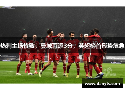 热刺主场惨败，曼城再添3分，英超榜首形势危急