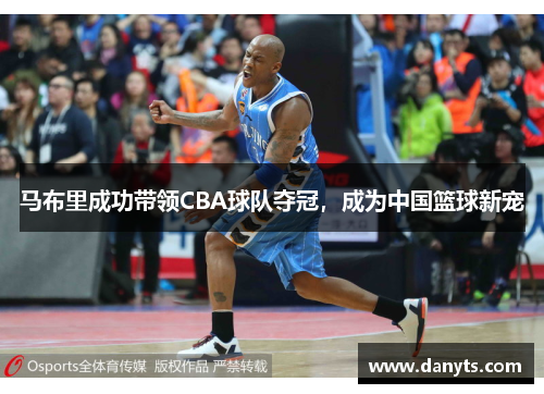 马布里成功带领CBA球队夺冠，成为中国篮球新宠
