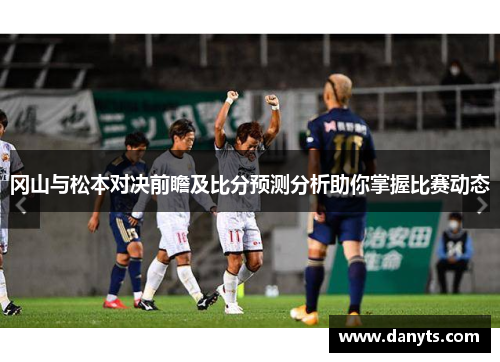 冈山与松本对决前瞻及比分预测分析助你掌握比赛动态