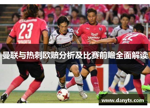 曼联与热刺欧赔分析及比赛前瞻全面解读