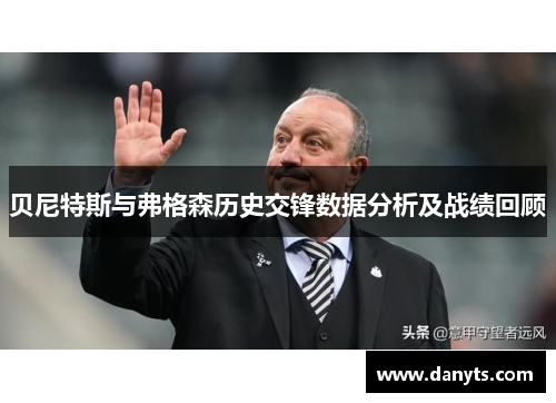贝尼特斯与弗格森历史交锋数据分析及战绩回顾