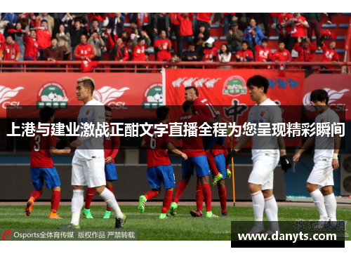 上港与建业激战正酣文字直播全程为您呈现精彩瞬间