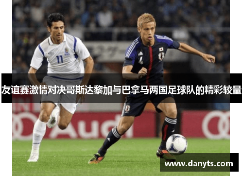 友谊赛激情对决哥斯达黎加与巴拿马两国足球队的精彩较量