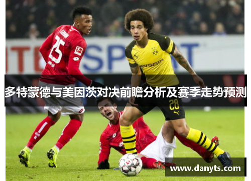 多特蒙德与美因茨对决前瞻分析及赛季走势预测