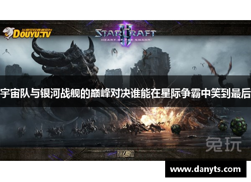 宇宙队与银河战舰的巅峰对决谁能在星际争霸中笑到最后