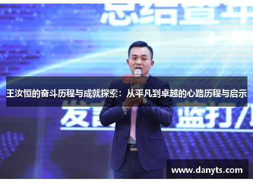 王汝恒的奋斗历程与成就探索：从平凡到卓越的心路历程与启示