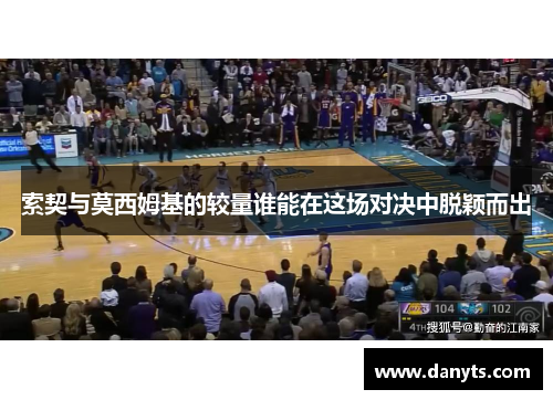 索契与莫西姆基的较量谁能在这场对决中脱颖而出