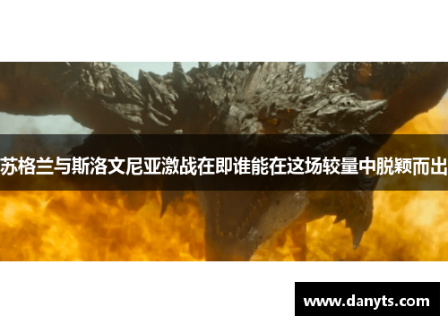 苏格兰与斯洛文尼亚激战在即谁能在这场较量中脱颖而出