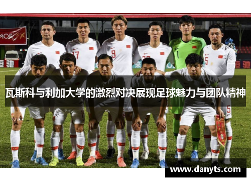 瓦斯科与利加大学的激烈对决展现足球魅力与团队精神