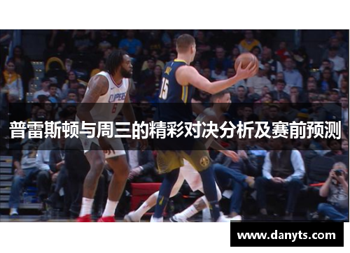 普雷斯顿与周三的精彩对决分析及赛前预测