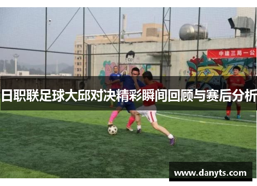日职联足球大邱对决精彩瞬间回顾与赛后分析
