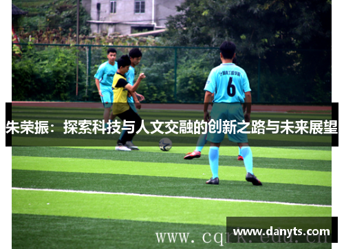 朱荣振：探索科技与人文交融的创新之路与未来展望